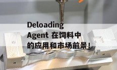 Deloading Agent 在饲料中的应用和市场前景！