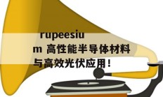   rupeesium 高性能半导体材料与高效光伏应用！